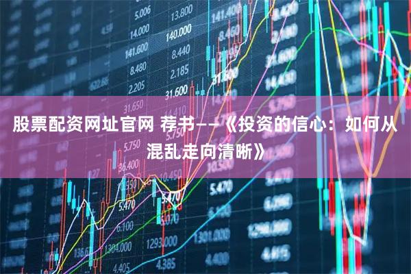 股票配资网址官网 荐书——《投资的信心：如何从混乱走向清晰》