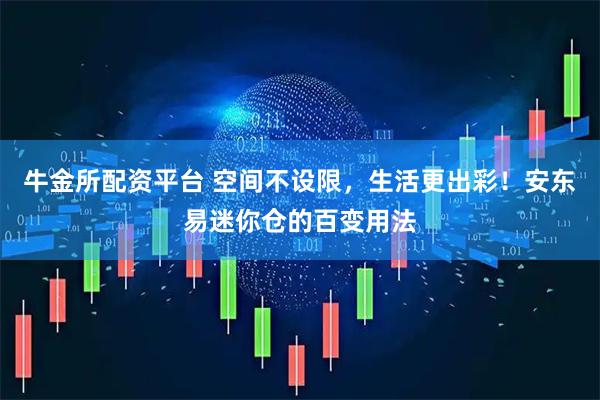牛金所配资平台 空间不设限，生活更出彩！安东易迷你仓的百变用法