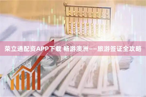 荣立通配资APP下载 畅游澳洲——旅游签证全攻略