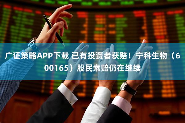 广证策略APP下载 已有投资者获赔！宁科生物（600165）股民索赔仍在继续
