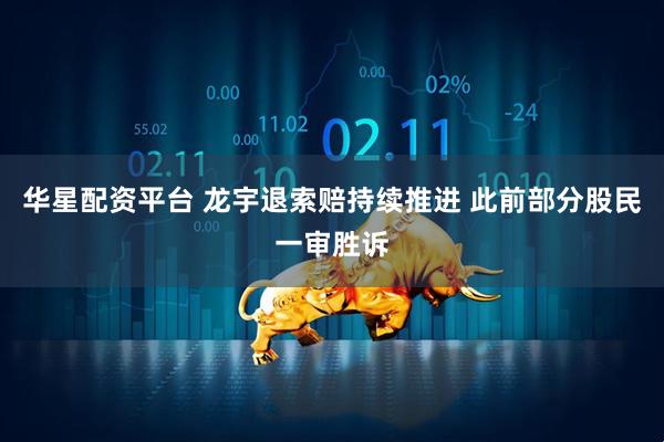 华星配资平台 龙宇退索赔持续推进 此前部分股民一审胜诉