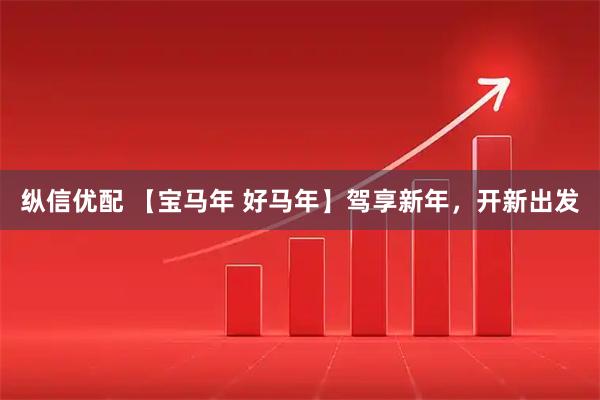 纵信优配 【宝马年 好马年】驾享新年，开新出发
