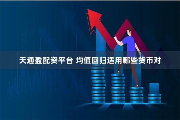 天通盈配资平台 均值回归适用哪些货币对