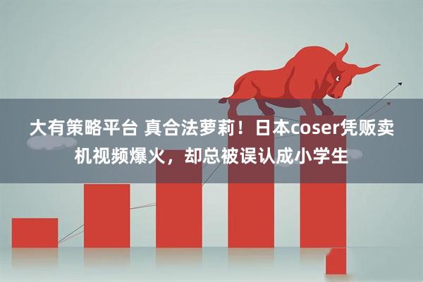 大有策略平台 真合法萝莉！日本coser凭贩卖机视频爆火，却总被误认成小学生