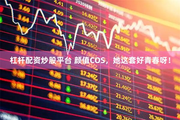 杠杆配资炒股平台 颜值COS，她这套好青春呀！