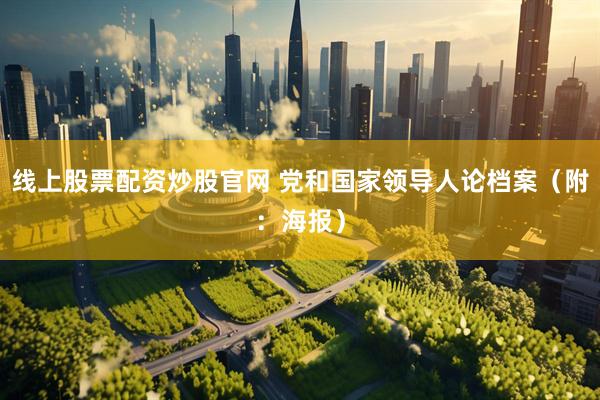 线上股票配资炒股官网 党和国家领导人论档案（附：海报）